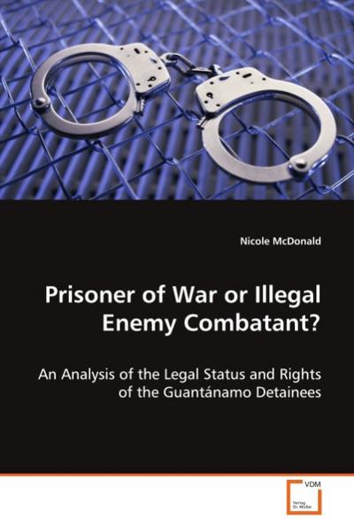 Prisoner of War or Illegal Enemy Combatant?: An Analysis of the Legal Status and Rights of the 
Guantánamo Detainees