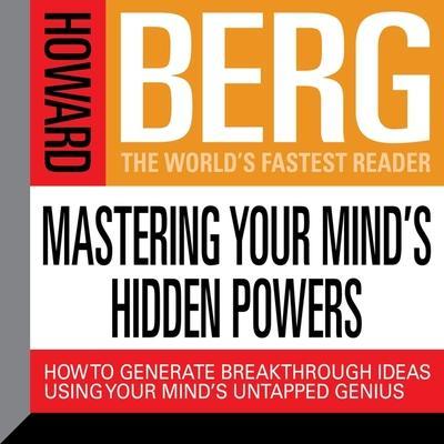 Mastering Your Mind’s Hidden Powers: How to Generate Breakthrough Ideas Using Your Mind’s Untapped Genius