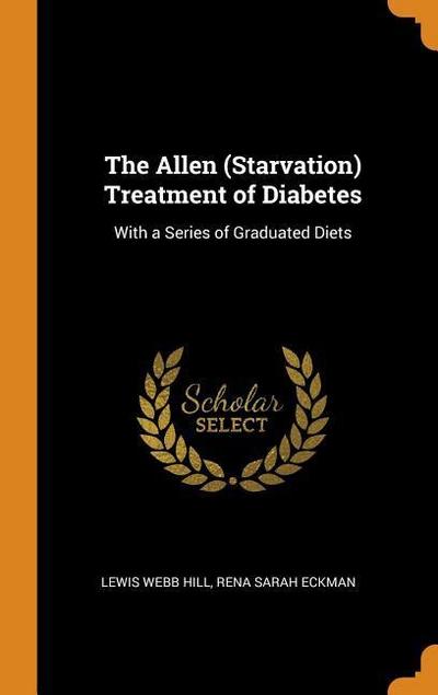 The Allen (Starvation) Treatment of Diabetes: With a Series of Graduated Diets