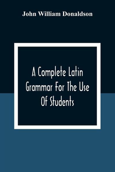 A Complete Latin Grammar For The Use Of Students