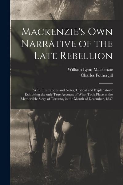 Mackenzie’s Own Narrative of the Late Rebellion [microform]: With Illustrations and Notes, Critical and Explanatory: Exhibiting the Only True Account