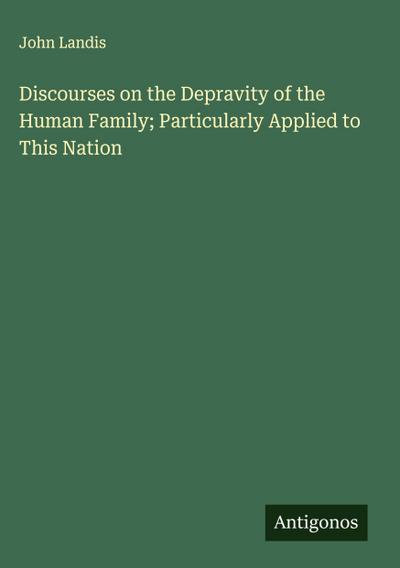 Discourses on the Depravity of the Human Family; Particularly Applied to This Nation