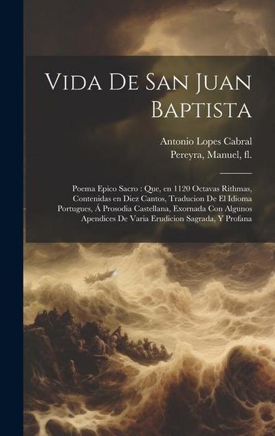 Vida de San Juan Baptista: Poema epico sacro: que, en 1120 octavas rithmas, contenidas en diez cantos, traducion de el idioma portugues, á prosod