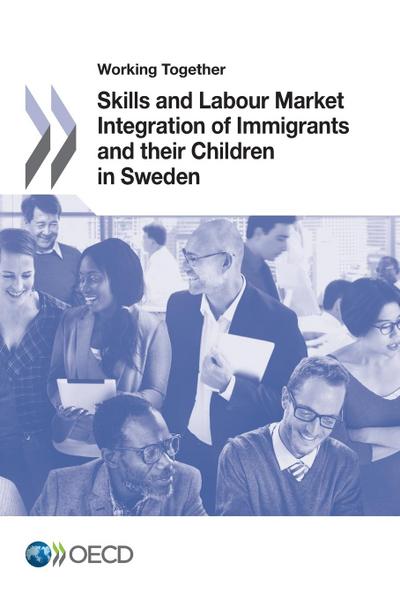 Working Together for Integration Working Together: Skills and Labour Market Integration of Immigrants and Their Children in Sweden