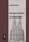 Der Dom zu Köln, von seinem Beginn bis zur Vollend