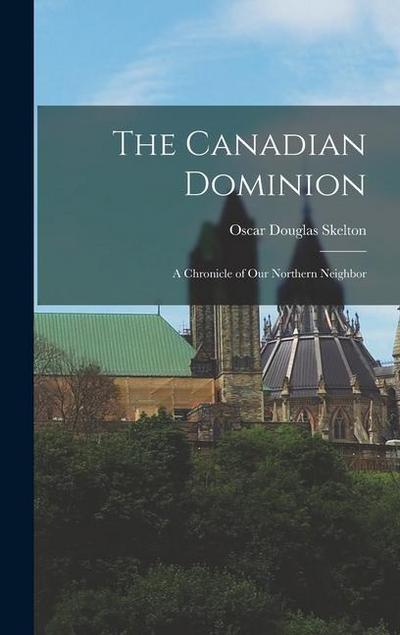The Canadian Dominion: A Chronicle of Our Northern Neighbor