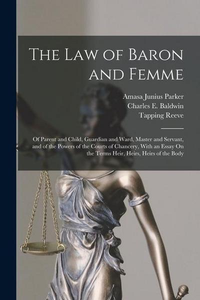 The Law of Baron and Femme: Of Parent and Child, Guardian and Ward, Master and Servant, and of the Powers of the Courts of Chancery, With an Essay