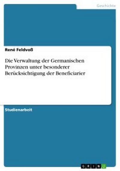 Die Verwaltung der Germanischen Provinzen unter besonderer Berücksichtigung der Beneficiarier