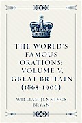 The World’s Famous Orations: Volume V, Great Britain (1865-1906)