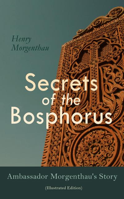 Secrets of the Bosphorus: Ambassador Morgenthau’s Story (Illustrated Edition)