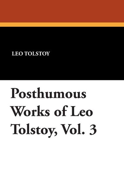 Posthumous Works of Leo Tolstoy, Vol. 3