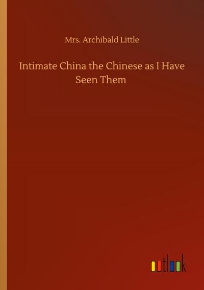 Intimate China the Chinese as I Have Seen Them