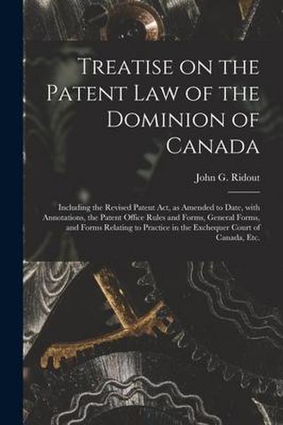 Treatise on the Patent Law of the Dominion of Canada [microform]: Including the Revised Patent Act, as Amended to Date, With Annotations, the Patent O