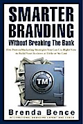 Smarter Branding Without Breaking the Bank - Five Proven Marketing Strategies You Can Use Right Now to Build Your Business at Little or No Cost