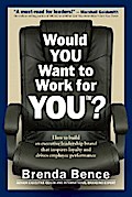 Would YOU Want to Work for YOU?: How to Build an Executive Leadership Brand that Inspires Loyalty and Drives Employee Performance
