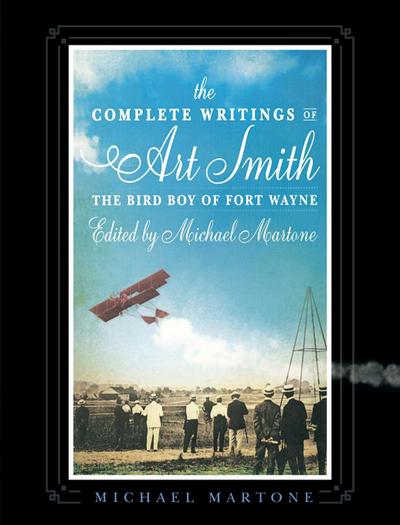 The Complete Writings of Art Smith, the Bird Boy of Fort Wayne, Edited by Michael Martone