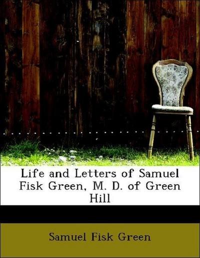 Life and Letters of Samuel Fisk Green, M. D. of Green Hill