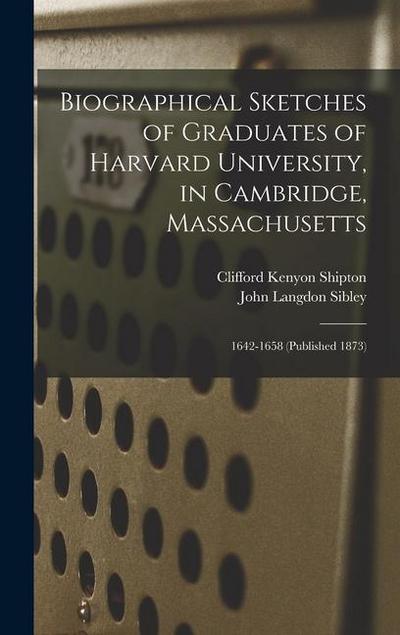 Biographical Sketches of Graduates of Harvard University, in Cambridge, Massachusetts: 1642-1658 (Published 1873)
