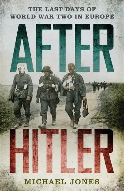 After Hitler: The Last Days of World War Two in Europe