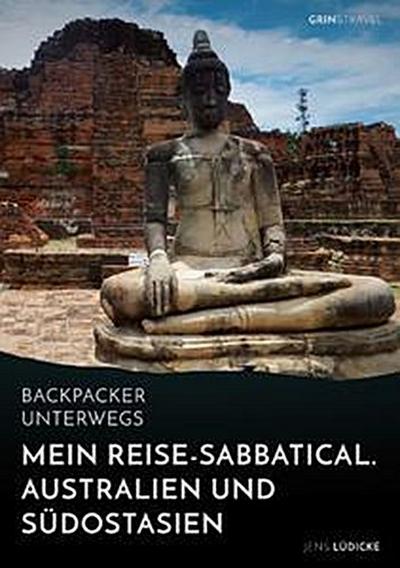 Backpacker unterwegs: Mein Reise-Sabbatical.Australien und Südostasien