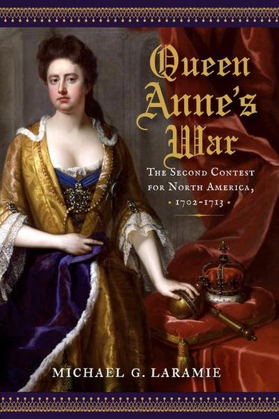 Queen Anne’s War: The Second Contest for North America, 1702-1713