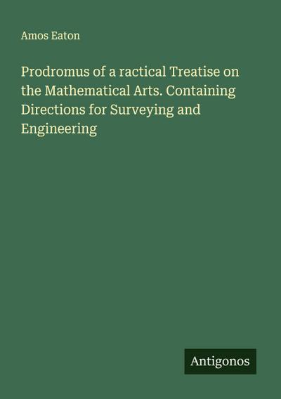 Prodromus of a ractical Treatise on the Mathematical Arts. Containing Directions for Surveying and Engineering