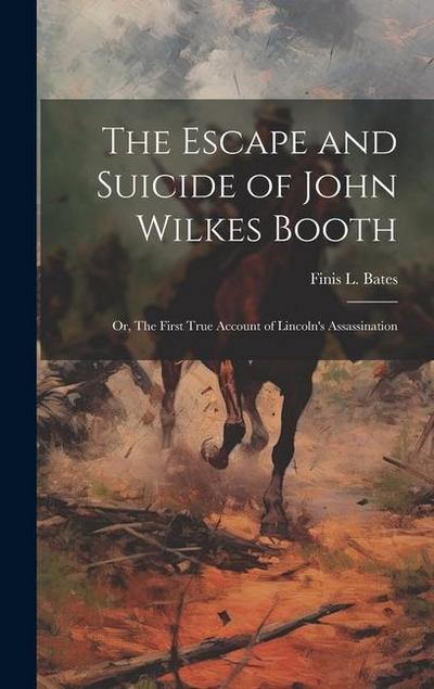 The Escape and Suicide of John Wilkes Booth: or, The First True Account of Lincoln’s Assassination