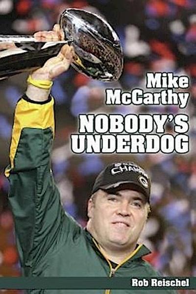 Mike McCarthy Nobody’s Underdog: Coach of the Green Bay Packers