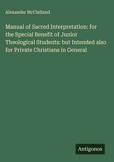Manual of Sacred Interpretation: for the Special Benefit of Junior Theological Students: but Intended also for Private Christians in General