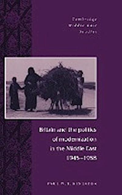 Britain and the Politics of Modernization in the Middle East, 1945 1958