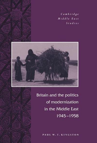 Britain and the Politics of Modernization in the Middle East, 1945 1958