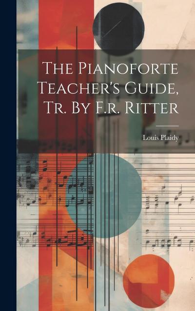 The Pianoforte Teacher’s Guide, Tr. By F.r. Ritter