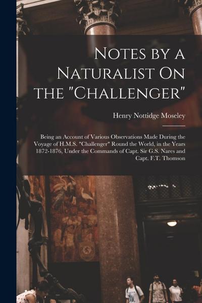 Notes by a Naturalist On the "Challenger": Being an Account of Various Observations Made During the Voyage of H.M.S. "Challenger" Round the World, in