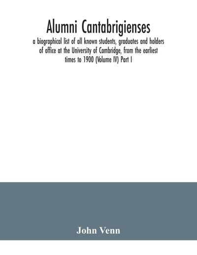 Alumni cantabrigienses; a biographical list of all known students, graduates and holders of office at the University of Cambridge, from the earliest times to 1900 (Volume IV) Part I.