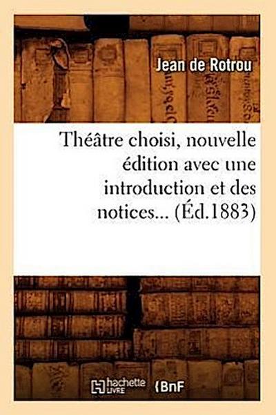 Théâtre Choisi, Nouvelle Édition Avec Une Introduction Et Des Notices (Éd.1883)