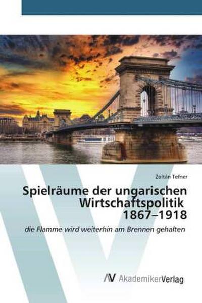 Spielräume der ungarischen Wirtschaftspolitik 1867-1918