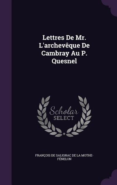 Lettres De Mr. L’archevêque De Cambray Au P. Quesnel
