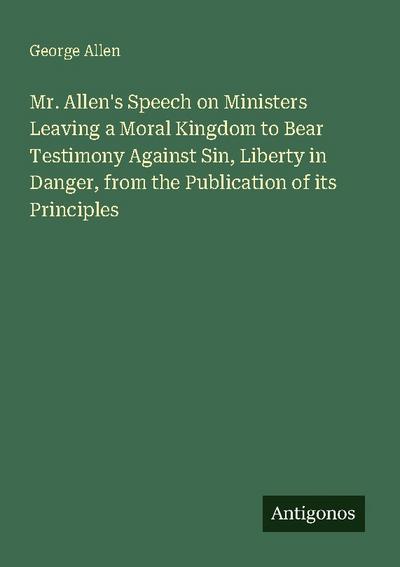 Mr. Allen’s Speech on Ministers Leaving a Moral Kingdom to Bear Testimony Against Sin, Liberty in Danger, from the Publication of its Principles