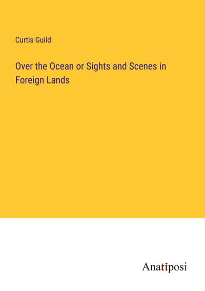 Over the Ocean or Sights and Scenes in Foreign Lands