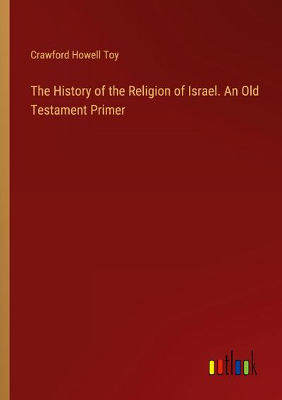 The History of the Religion of Israel. An Old Testament Primer