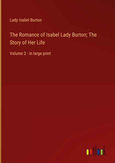 The Romance of Isabel Lady Burton; The Story of Her Life