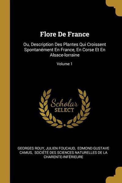 Flore De France: Ou, Description Des Plantes Qui Croissent Spontanément En France, En Corse Et En Alsace-lorraine; Volume 1