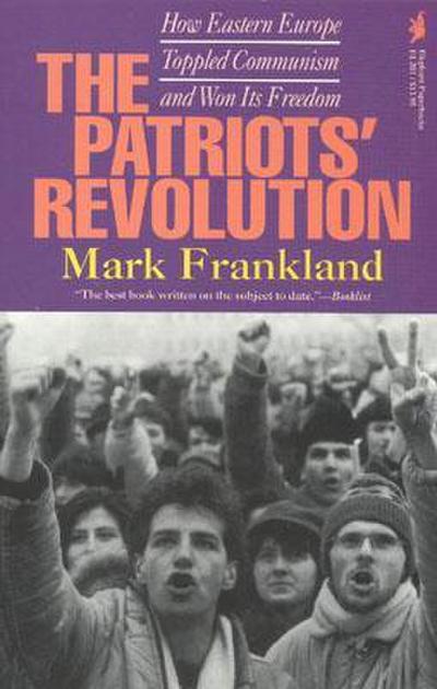 The Patriots’ Revolution: How Eastern Europe Toppled Communism and Won Its Freedom