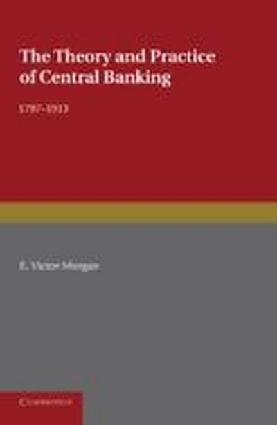 The Theory and Practice of Central Banking, 1797 1913