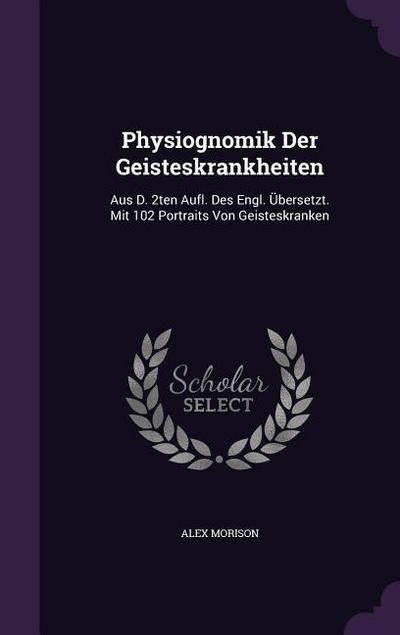 Physiognomik Der Geisteskrankheiten: Aus D. 2ten Aufl. Des Engl. Übersetzt. Mit 102 Portraits Von Geisteskranken