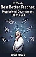 50 Ways to Be a Better Teacher: Professional Development Techniques