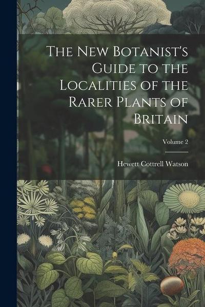 The New Botanist’s Guide to the Localities of the Rarer Plants of Britain; Volume 2