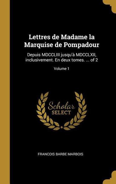 Lettres de Madame la Marquise de Pompadour: Depuis MDCCLIII jusqu’à MDCCLXII, inclusivement. En deux tomes. ... of 2; Volume 1