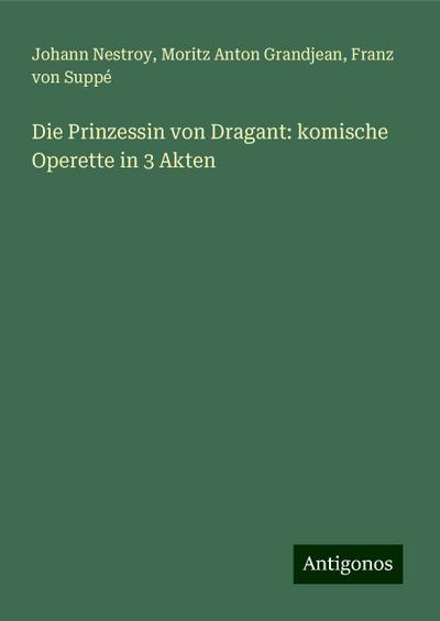 Nestroy, J: Prinzessin von Dragant: komische Operette in 3 A