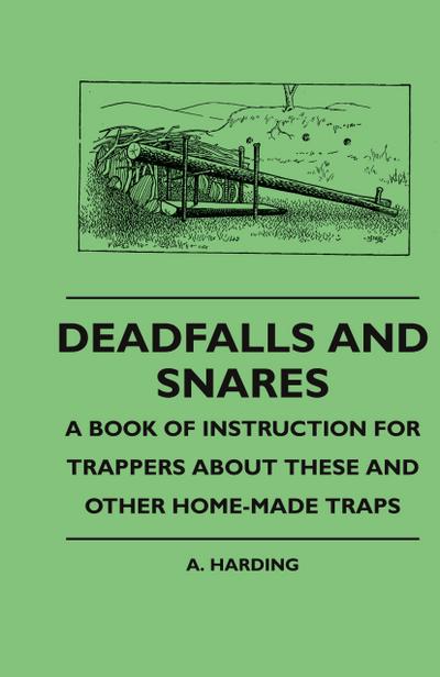 Deadfalls And Snares - A Book Of Instruction For Trappers About These And Other Home-Made Traps